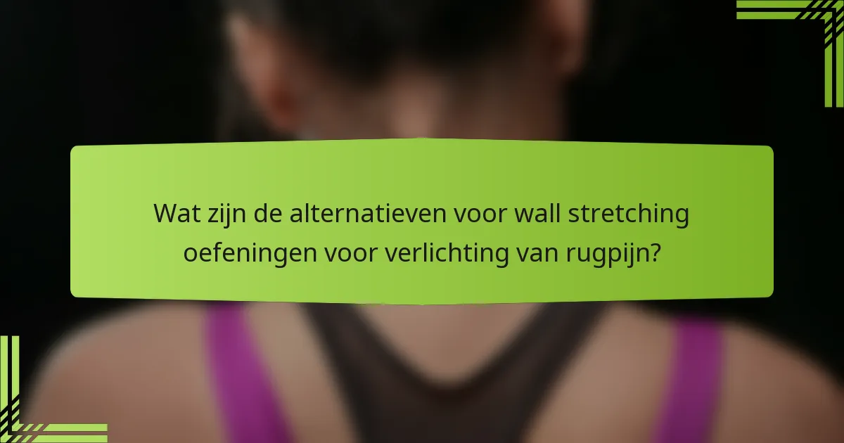 Wat zijn de alternatieven voor wall stretching oefeningen voor verlichting van rugpijn?