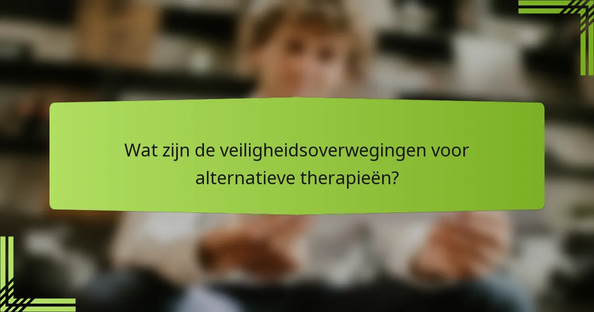 Wat zijn de veiligheidsoverwegingen voor alternatieve therapieën?