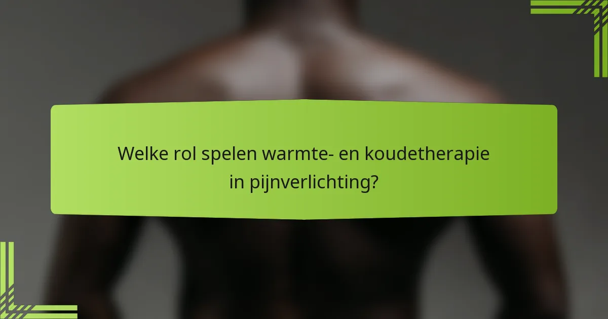 Welke rol spelen warmte- en koudetherapie in pijnverlichting?
