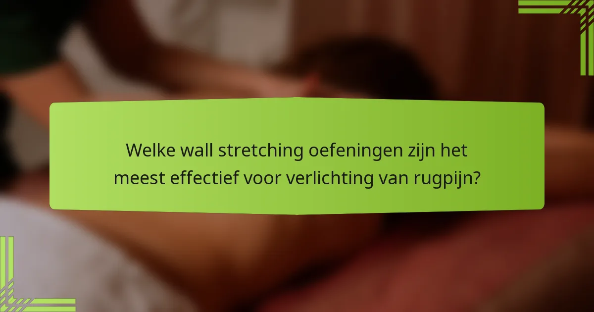Welke wall stretching oefeningen zijn het meest effectief voor verlichting van rugpijn?