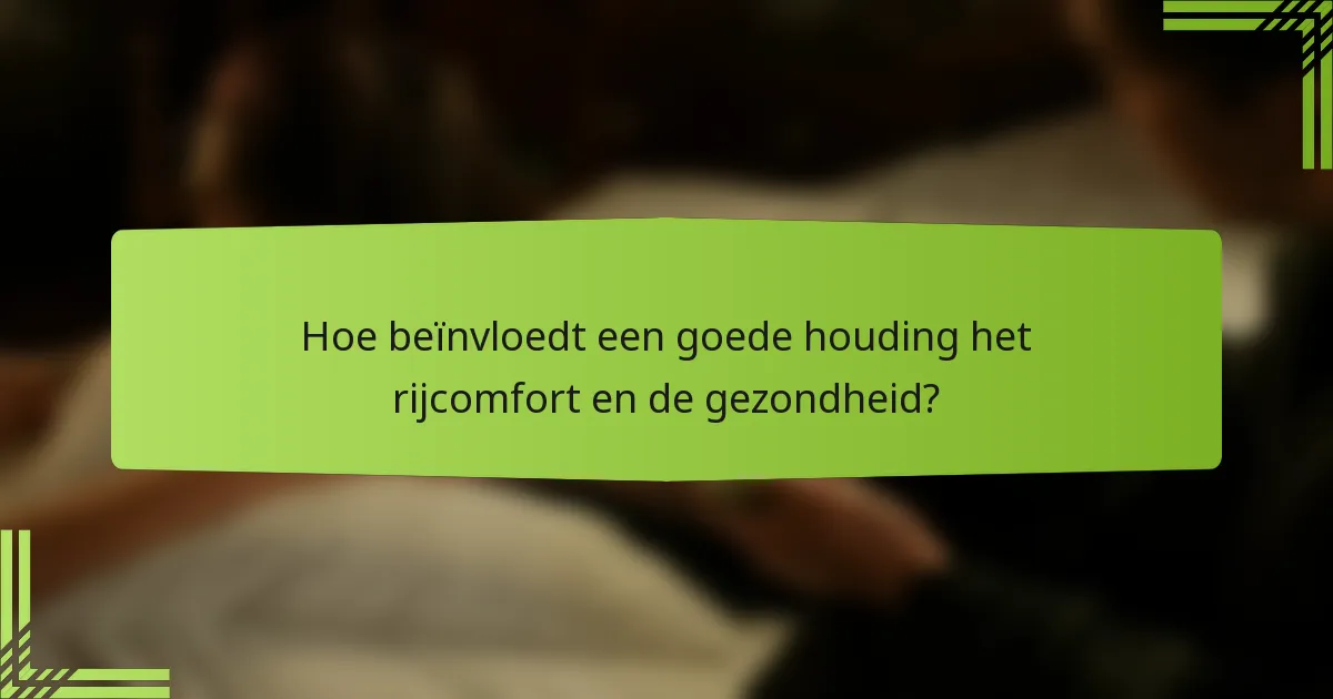 Hoe beïnvloedt een goede houding het rijcomfort en de gezondheid?