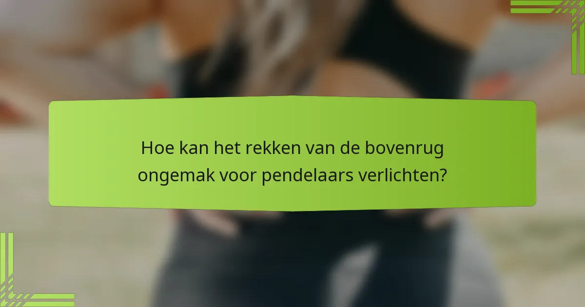 Hoe kan het rekken van de bovenrug ongemak voor pendelaars verlichten?