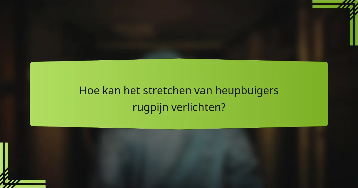 Hoe kan het stretchen van heupbuigers rugpijn verlichten?