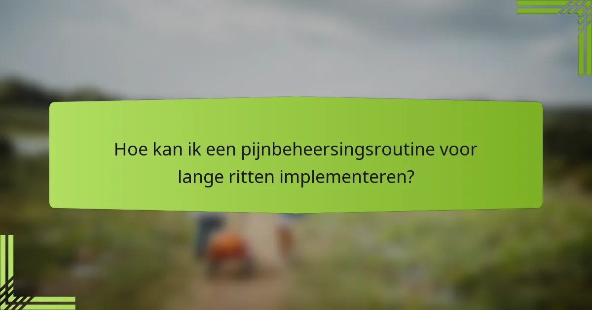 Hoe kan ik een pijnbeheersingsroutine voor lange ritten implementeren?