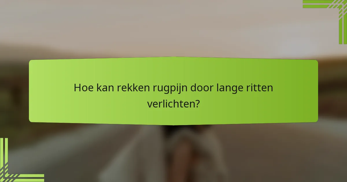 Hoe kan rekken rugpijn door lange ritten verlichten?
