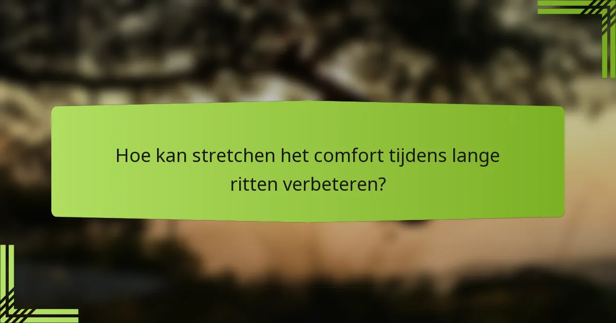 Hoe kan stretchen het comfort tijdens lange ritten verbeteren?