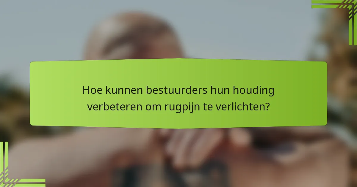 Hoe kunnen bestuurders hun houding verbeteren om rugpijn te verlichten?