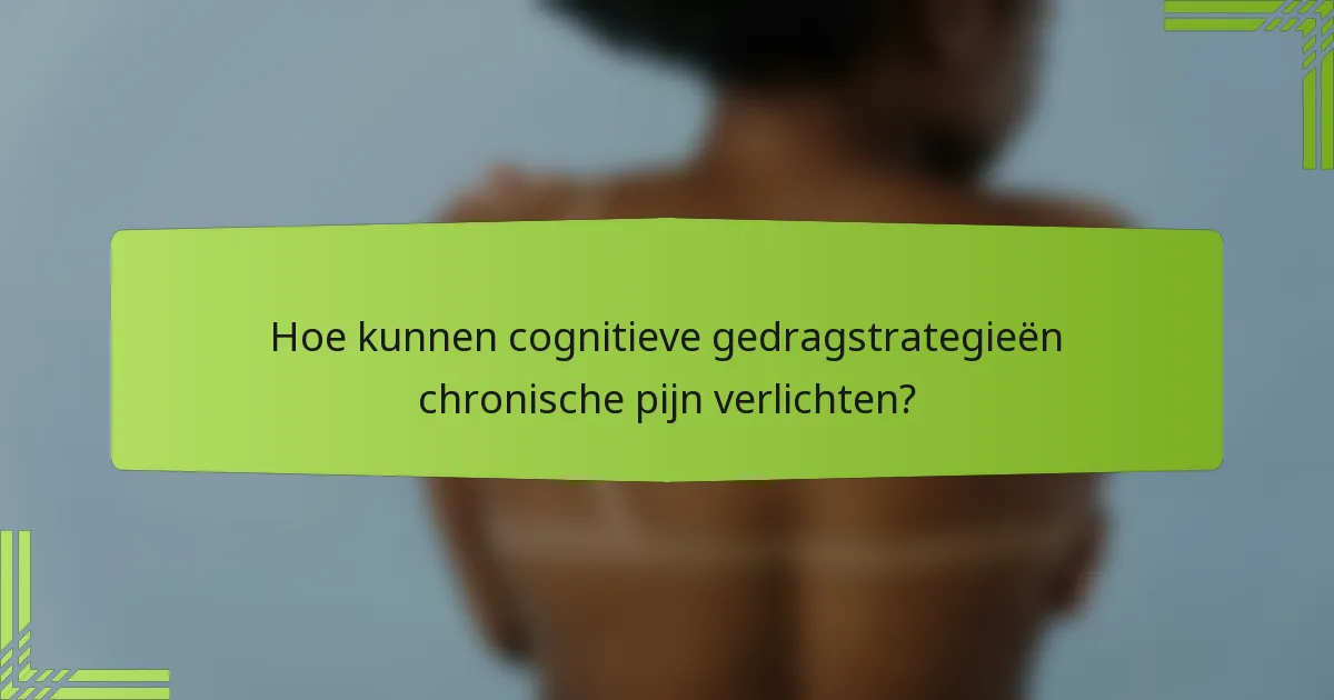Hoe kunnen cognitieve gedragstrategieën chronische pijn verlichten?