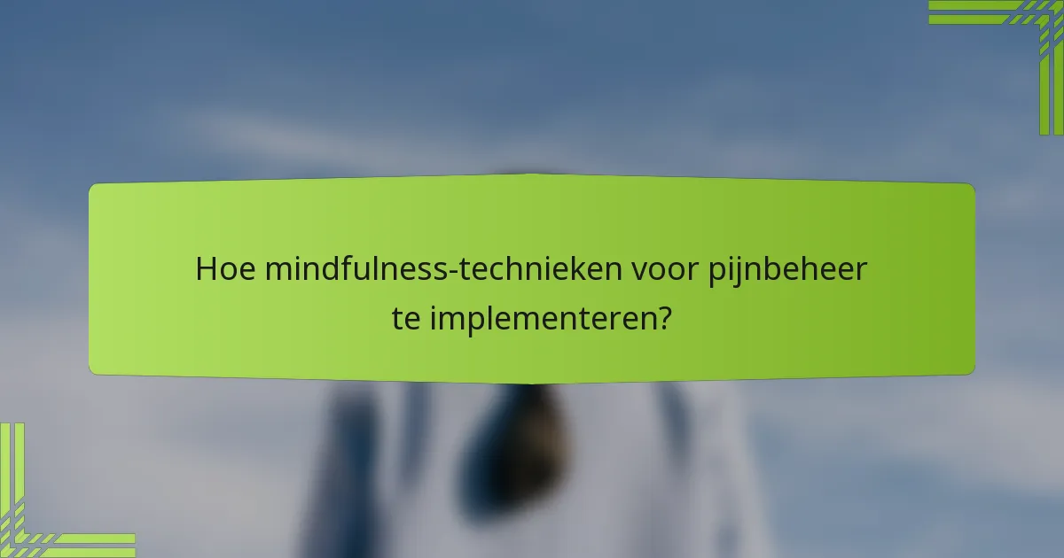 Hoe mindfulness-technieken voor pijnbeheer te implementeren?