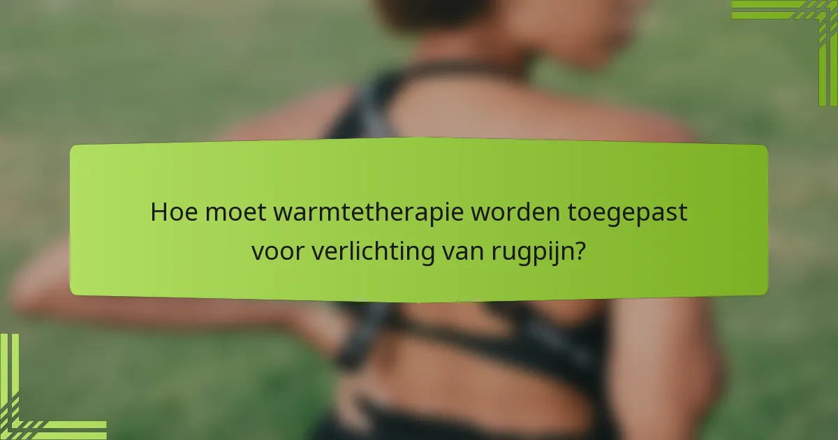 Hoe moet warmtetherapie worden toegepast voor verlichting van rugpijn?