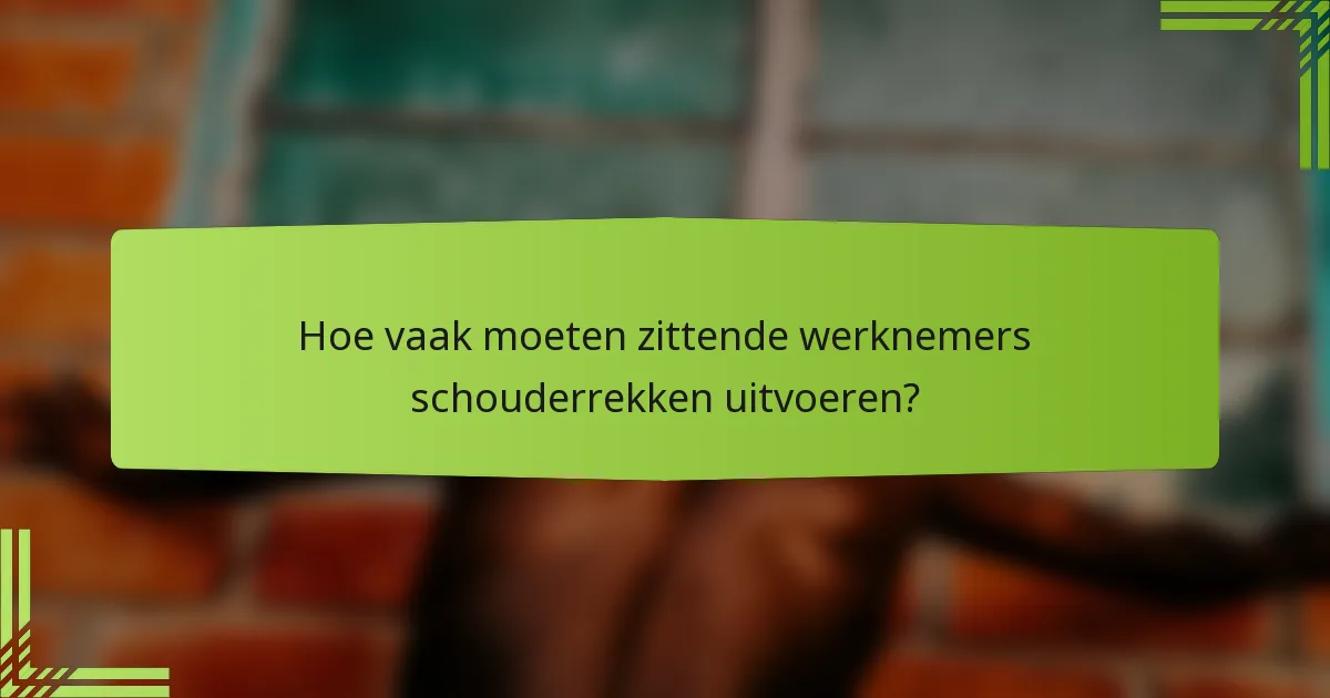 Hoe vaak moeten zittende werknemers schouderrekken uitvoeren?