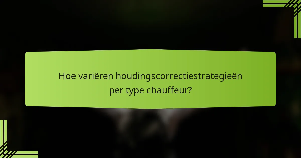 Hoe variëren houdingscorrectiestrategieën per type chauffeur?