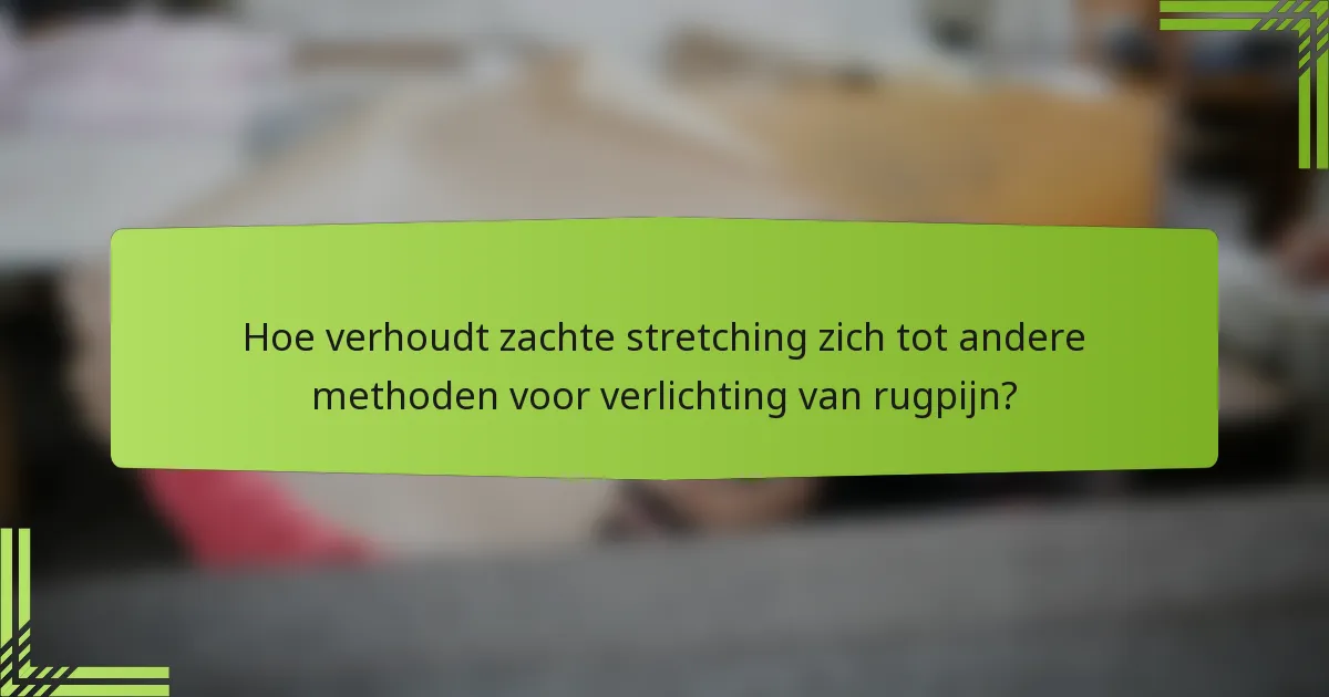 Hoe verhoudt zachte stretching zich tot andere methoden voor verlichting van rugpijn?