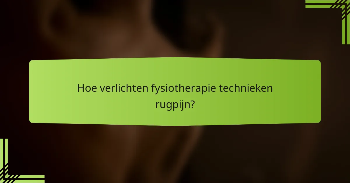 Hoe verlichten fysiotherapie technieken rugpijn?