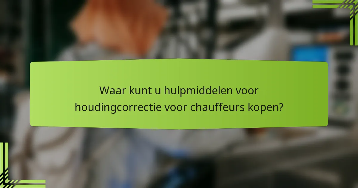 Waar kunt u hulpmiddelen voor houdingcorrectie voor chauffeurs kopen?
