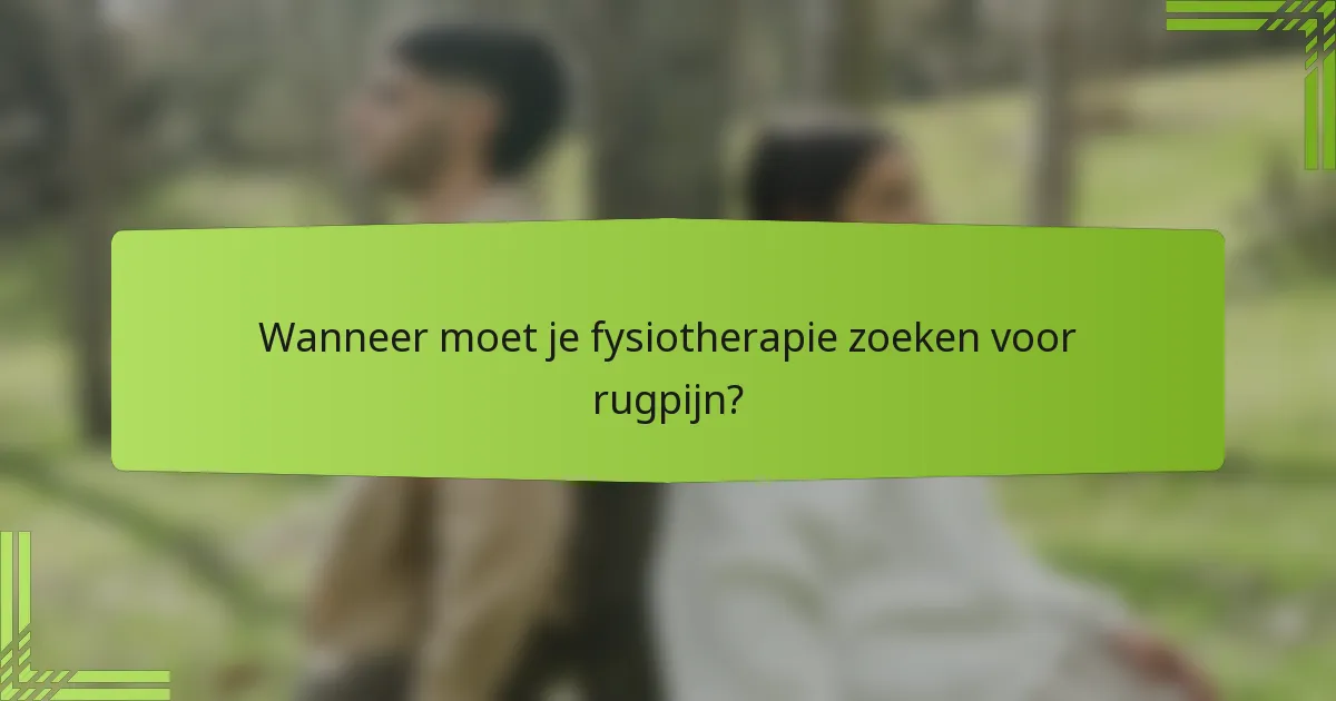 Wanneer moet je fysiotherapie zoeken voor rugpijn?