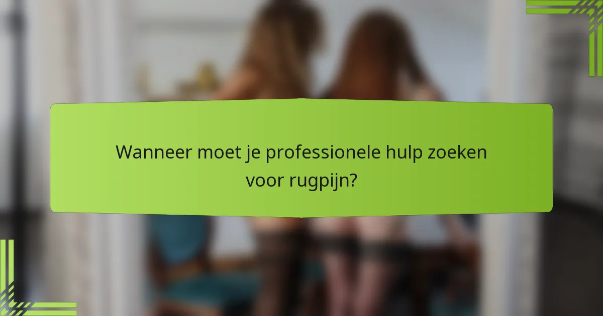 Wanneer moet je professionele hulp zoeken voor rugpijn?