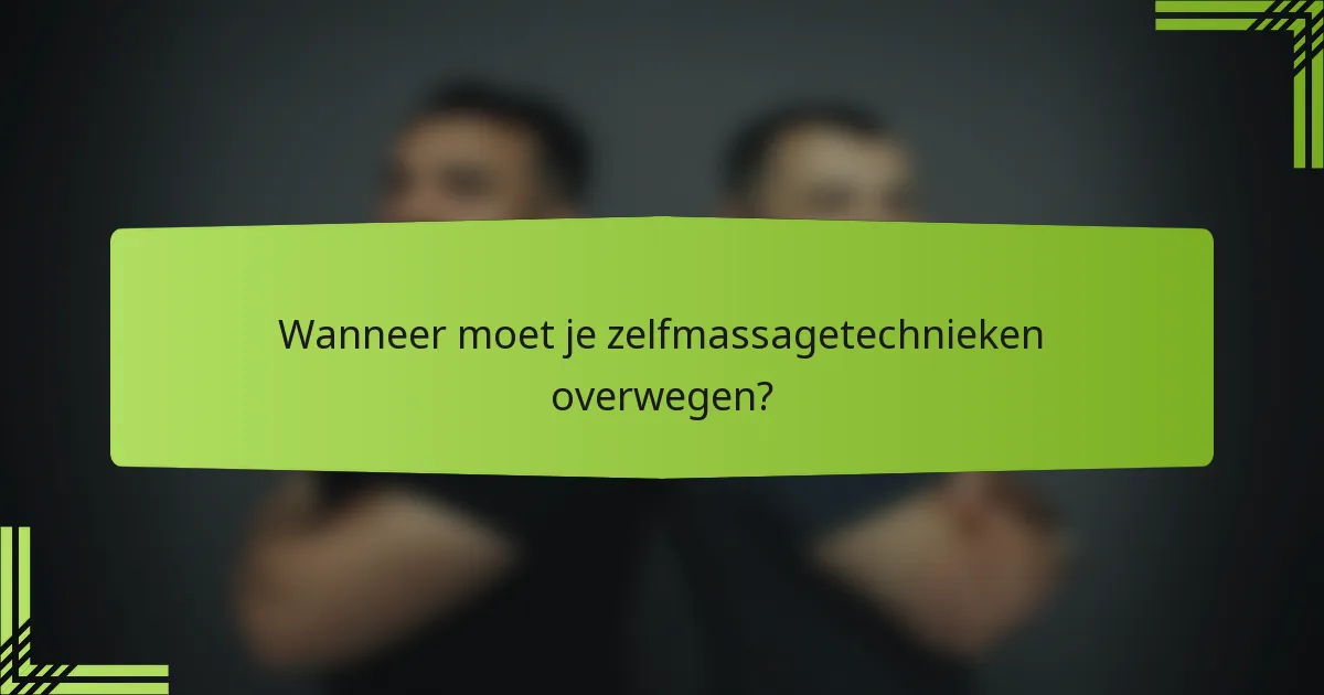 Wanneer moet je zelfmassagetechnieken overwegen?