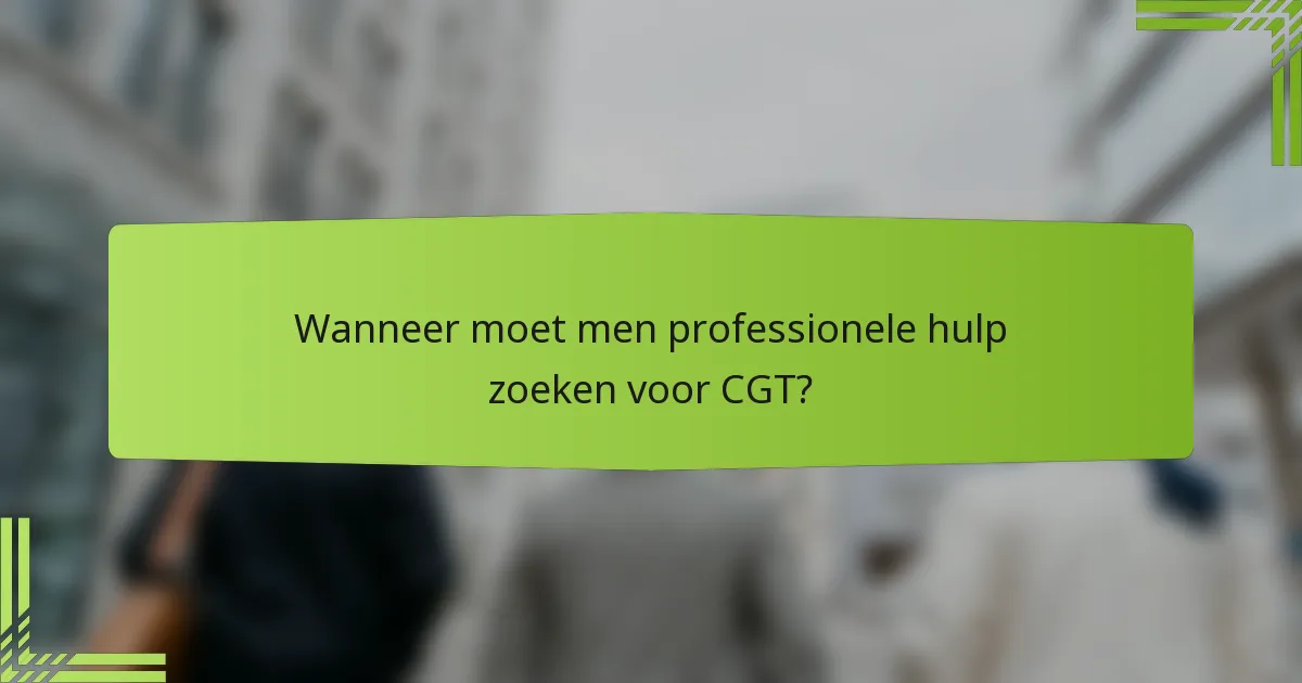 Wanneer moet men professionele hulp zoeken voor CGT?