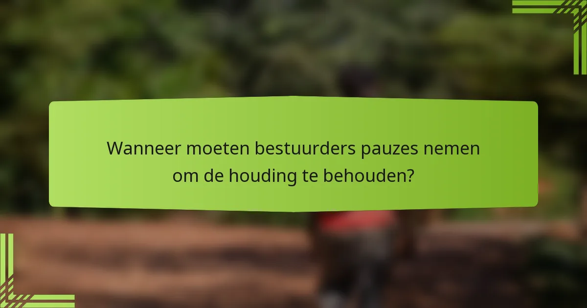 Wanneer moeten bestuurders pauzes nemen om de houding te behouden?