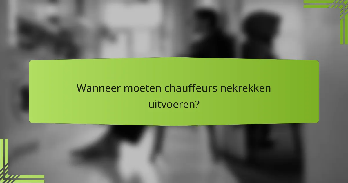 Wanneer moeten chauffeurs nekrekken uitvoeren?