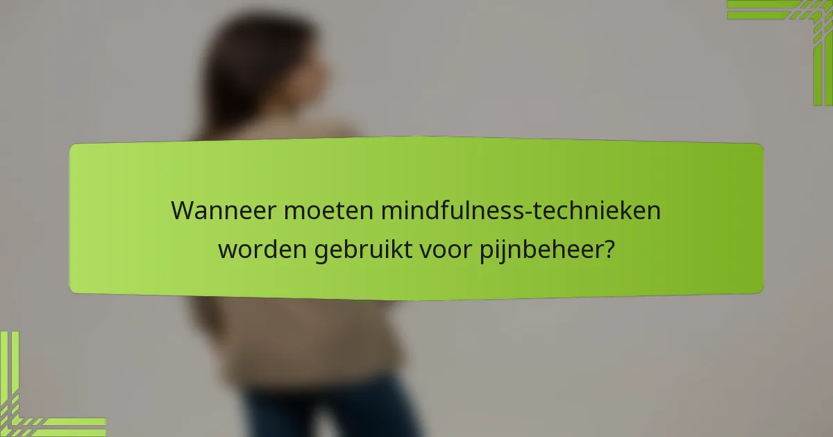 Wanneer moeten mindfulness-technieken worden gebruikt voor pijnbeheer?