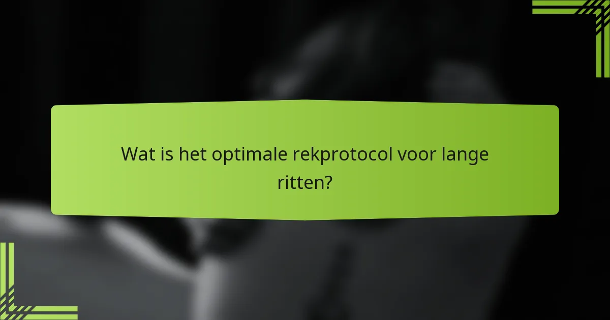 Wat is het optimale rekprotocol voor lange ritten?
