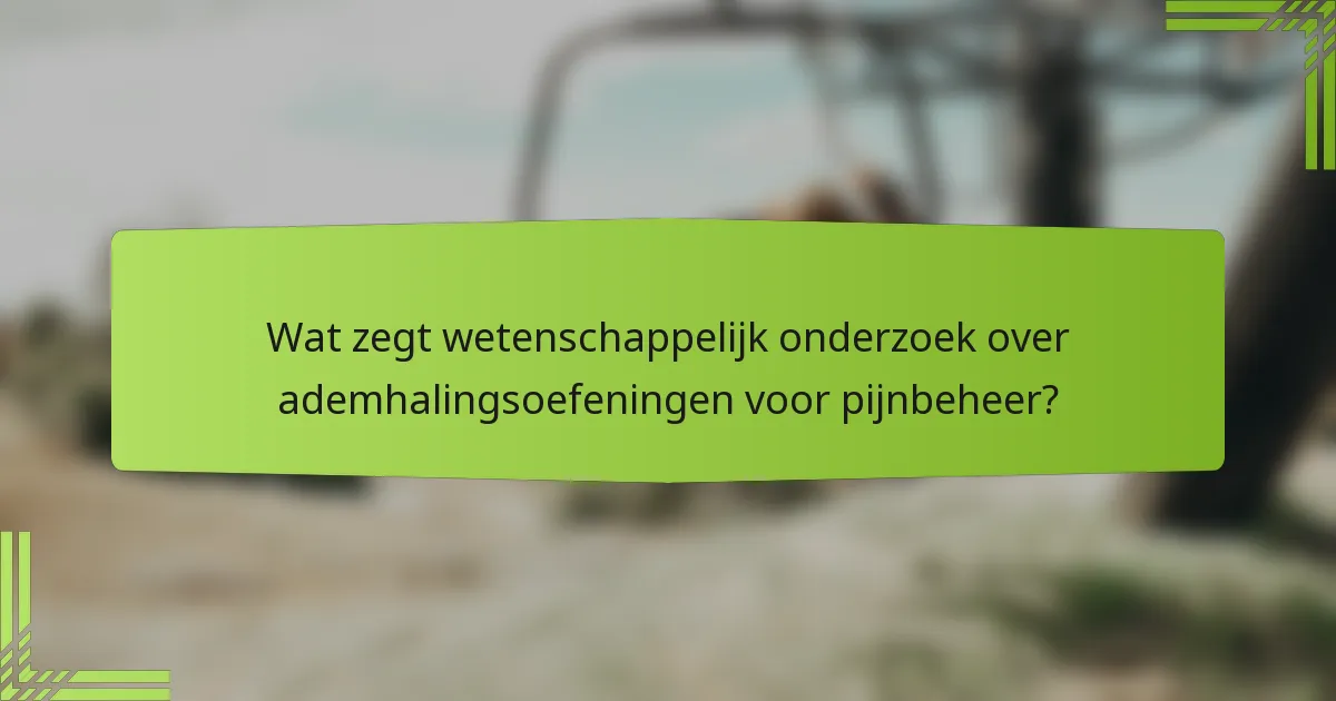 Wat zegt wetenschappelijk onderzoek over ademhalingsoefeningen voor pijnbeheer?