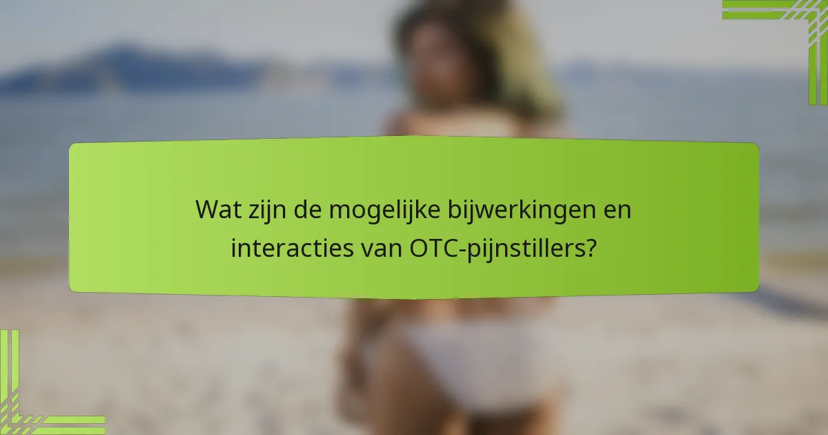 Wat zijn de mogelijke bijwerkingen en interacties van OTC-pijnstillers?