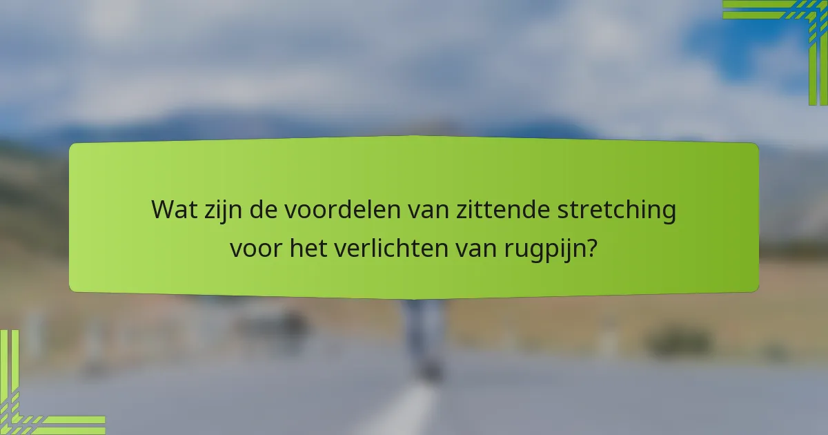 Wat zijn de voordelen van zittende stretching voor het verlichten van rugpijn?