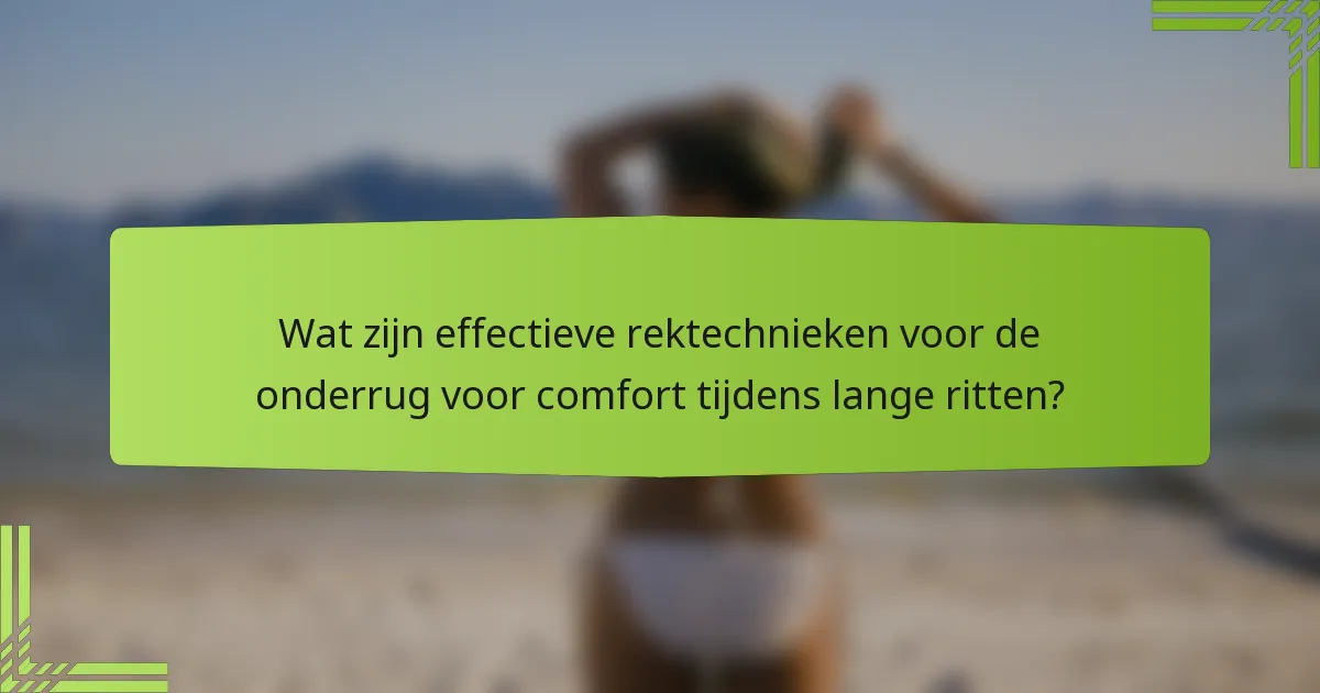 Wat zijn effectieve rektechnieken voor de onderrug voor comfort tijdens lange ritten?