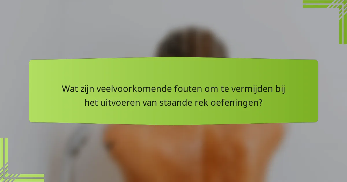 Wat zijn veelvoorkomende fouten om te vermijden bij het uitvoeren van staande rek oefeningen?