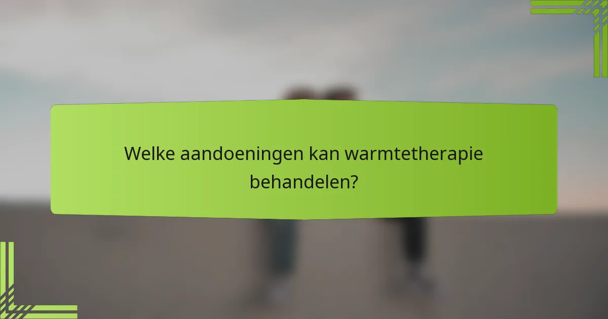 Welke aandoeningen kan warmtetherapie behandelen?