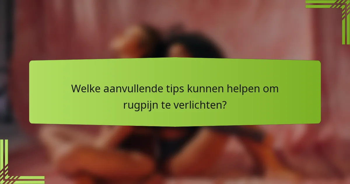 Welke aanvullende tips kunnen helpen om rugpijn te verlichten?