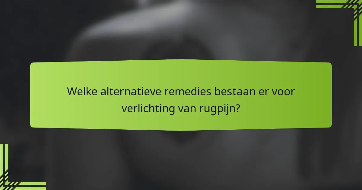 Welke alternatieve remedies bestaan er voor verlichting van rugpijn?