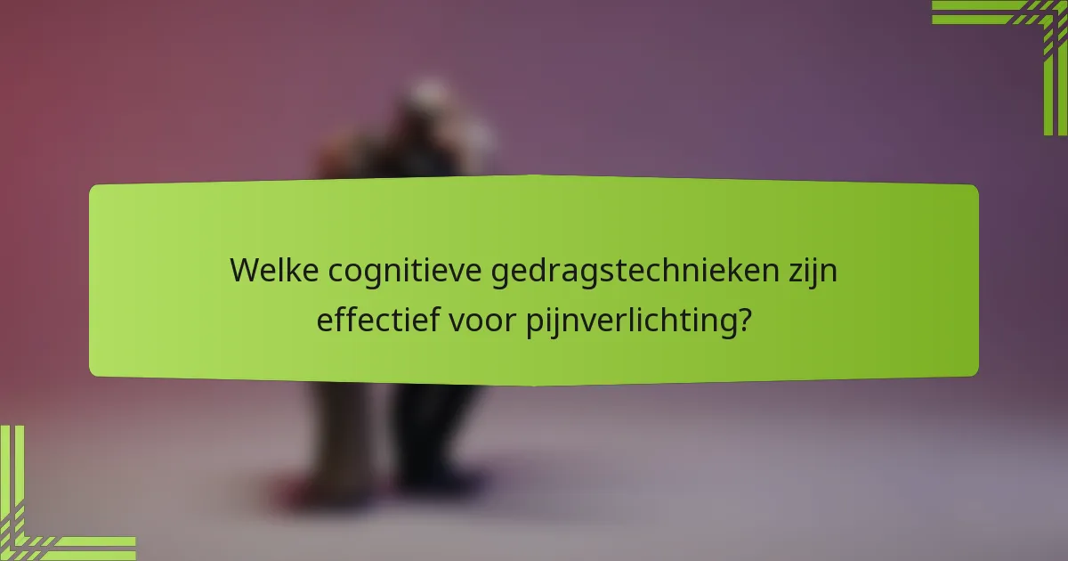 Welke cognitieve gedragstechnieken zijn effectief voor pijnverlichting?