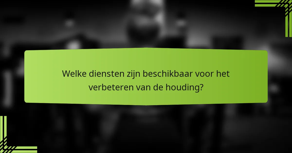 Welke diensten zijn beschikbaar voor het verbeteren van de houding?