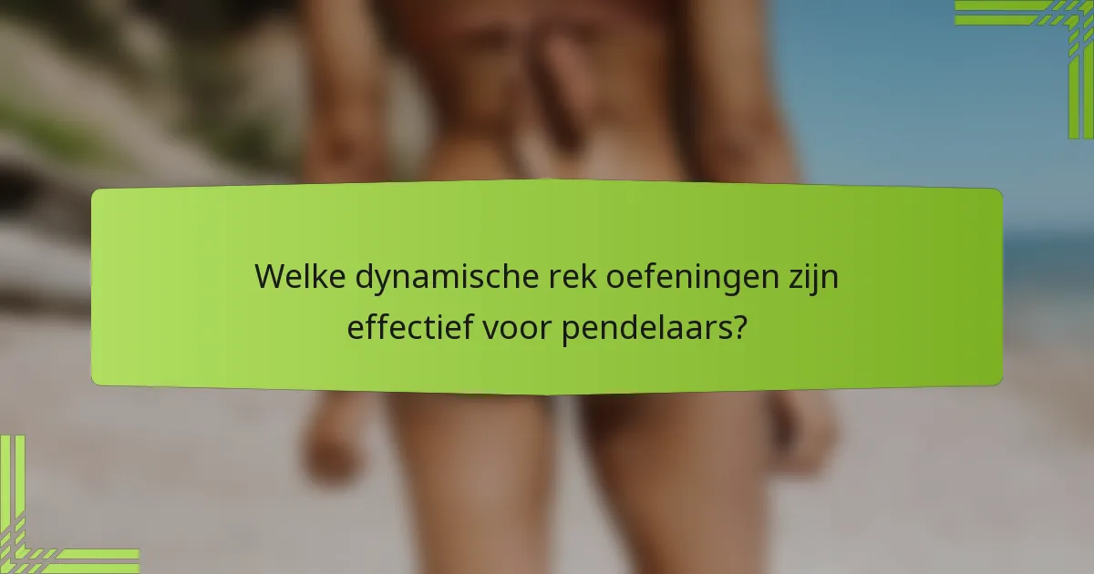 Welke dynamische rek oefeningen zijn effectief voor pendelaars?