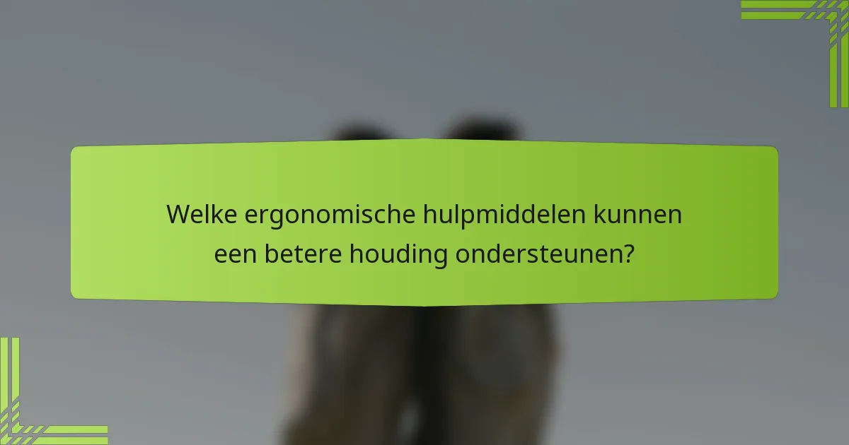Welke ergonomische hulpmiddelen kunnen een betere houding ondersteunen?