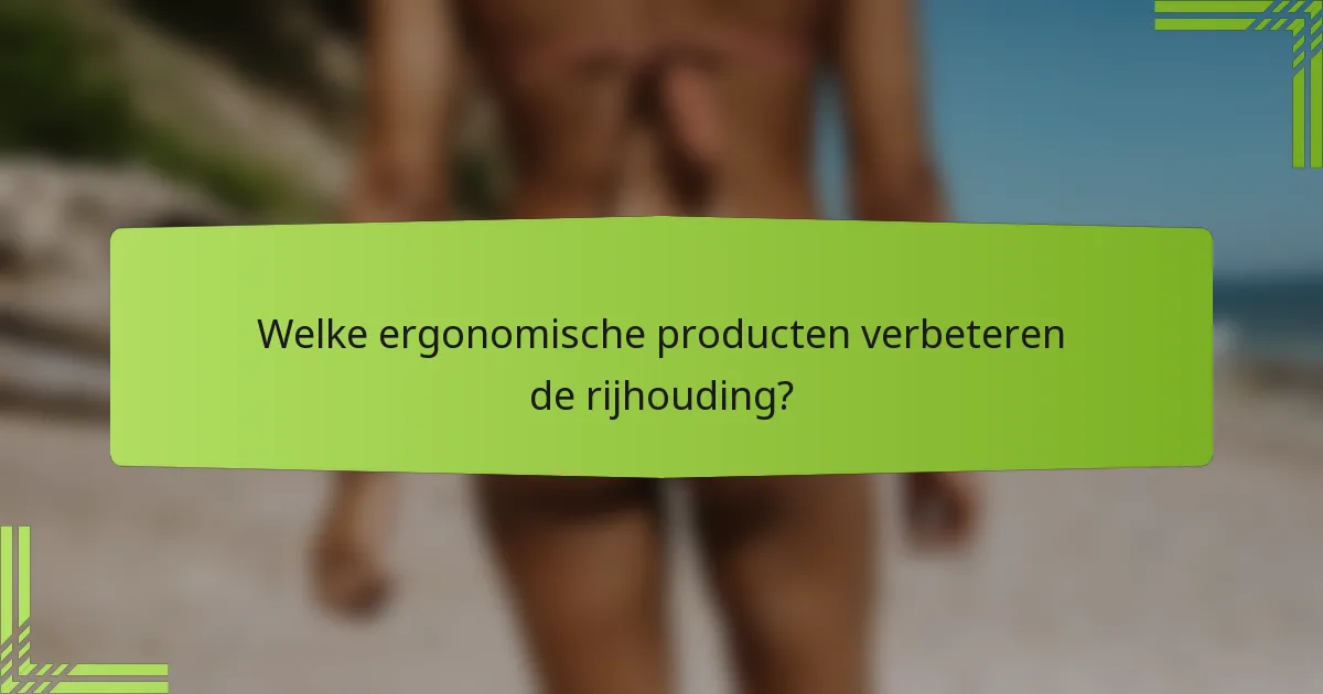 Welke ergonomische producten verbeteren de rijhouding?