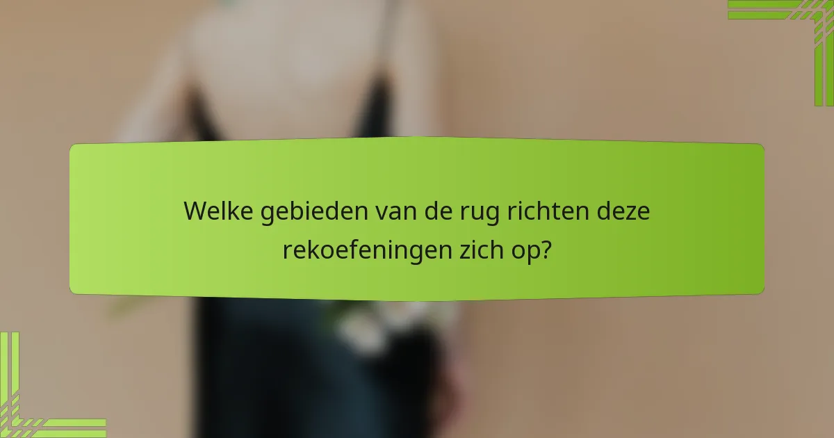 Welke gebieden van de rug richten deze rekoefeningen zich op?