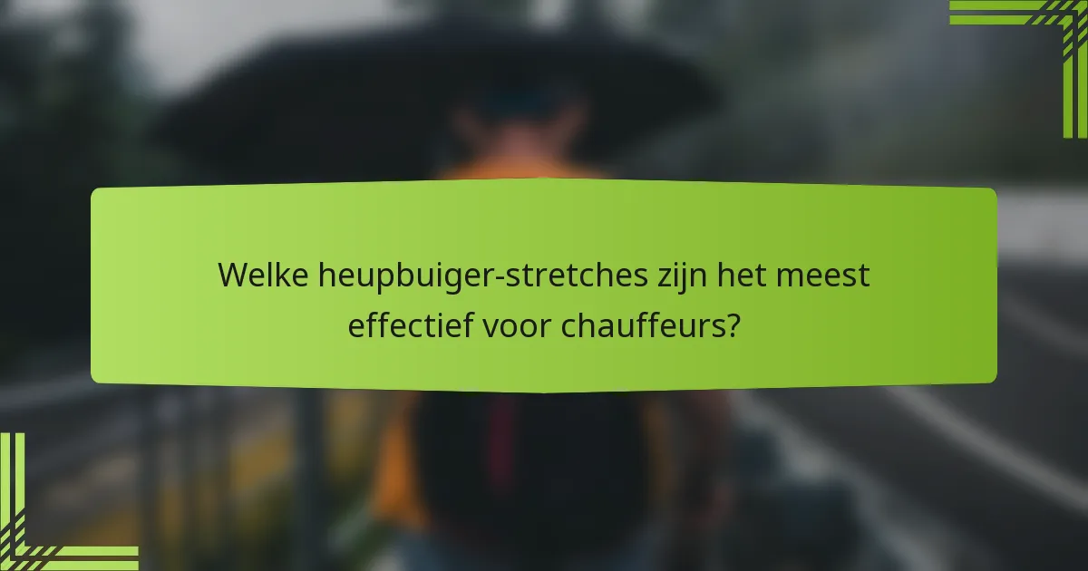 Welke heupbuiger-stretches zijn het meest effectief voor chauffeurs?