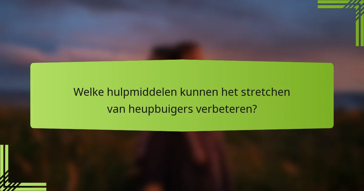Welke hulpmiddelen kunnen het stretchen van heupbuigers verbeteren?