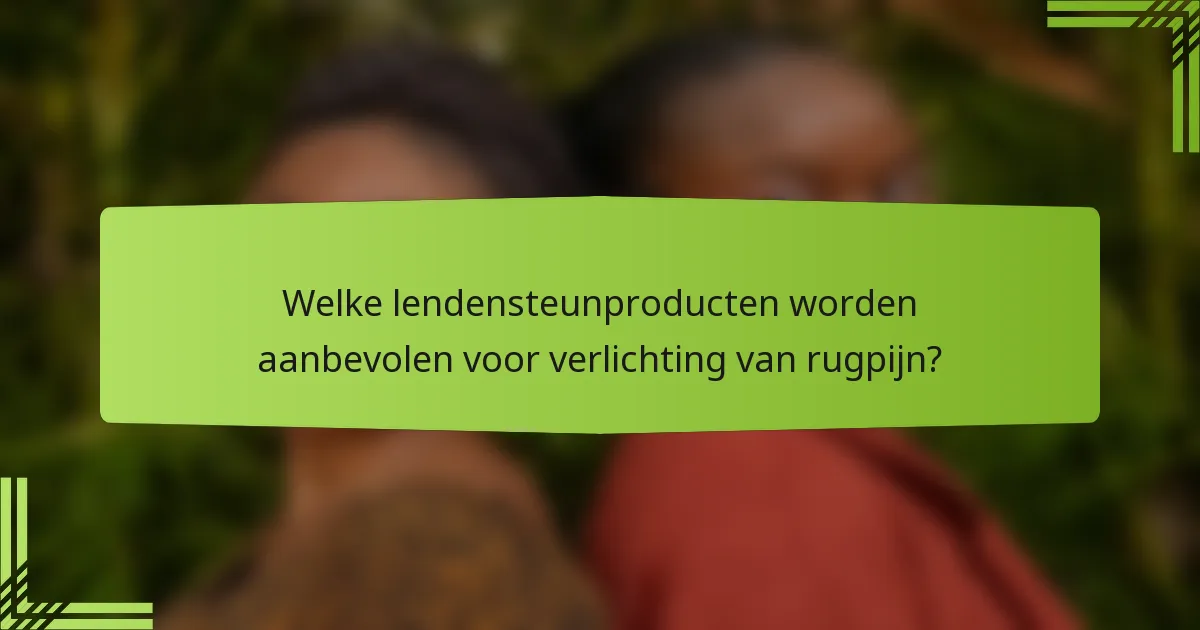 Welke lendensteunproducten worden aanbevolen voor verlichting van rugpijn?