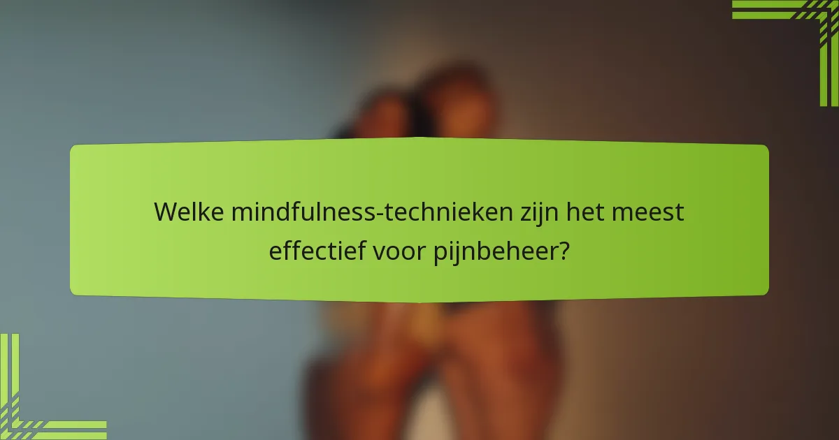 Welke mindfulness-technieken zijn het meest effectief voor pijnbeheer?