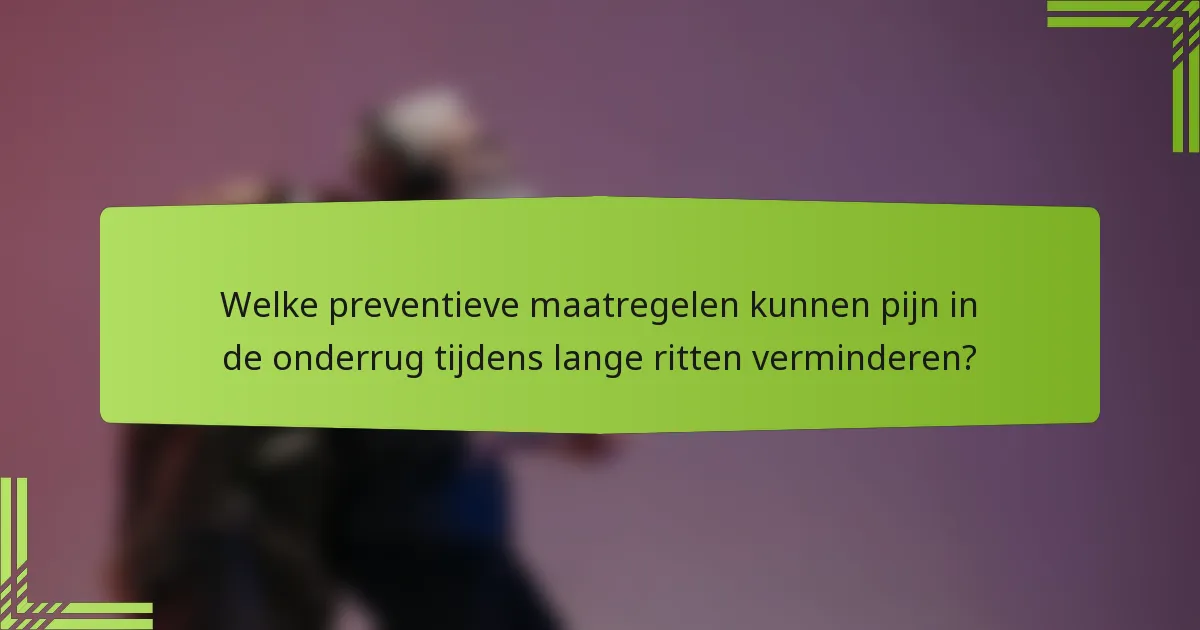 Welke preventieve maatregelen kunnen pijn in de onderrug tijdens lange ritten verminderen?