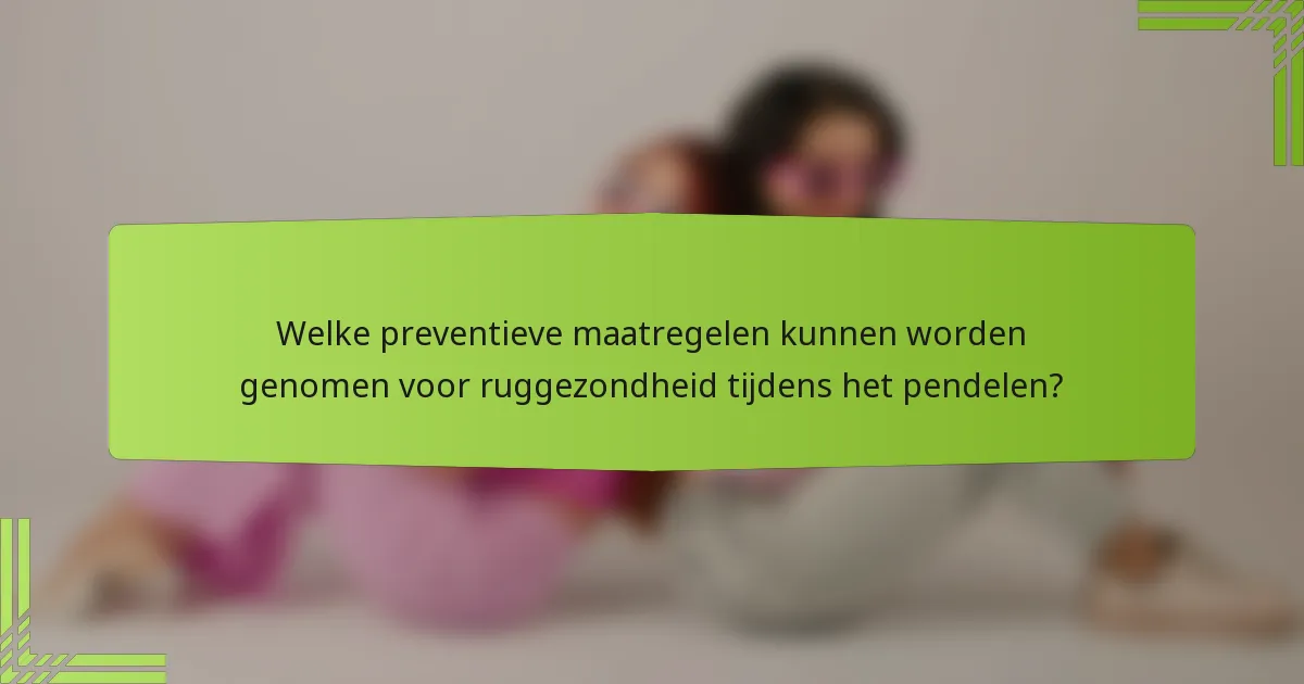 Welke preventieve maatregelen kunnen worden genomen voor ruggezondheid tijdens het pendelen?
