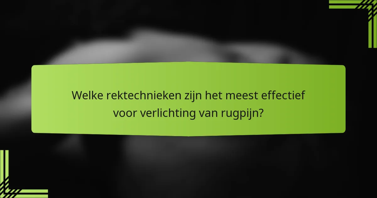 Welke rektechnieken zijn het meest effectief voor verlichting van rugpijn?