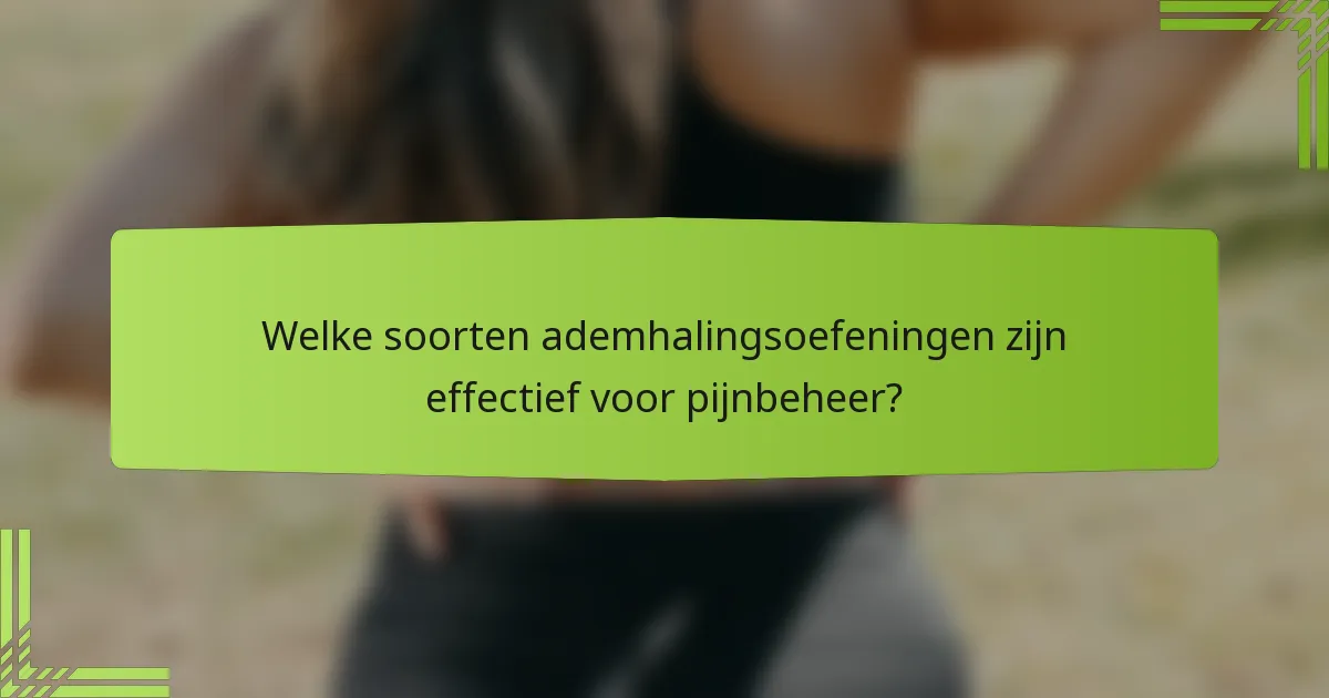 Welke soorten ademhalingsoefeningen zijn effectief voor pijnbeheer?