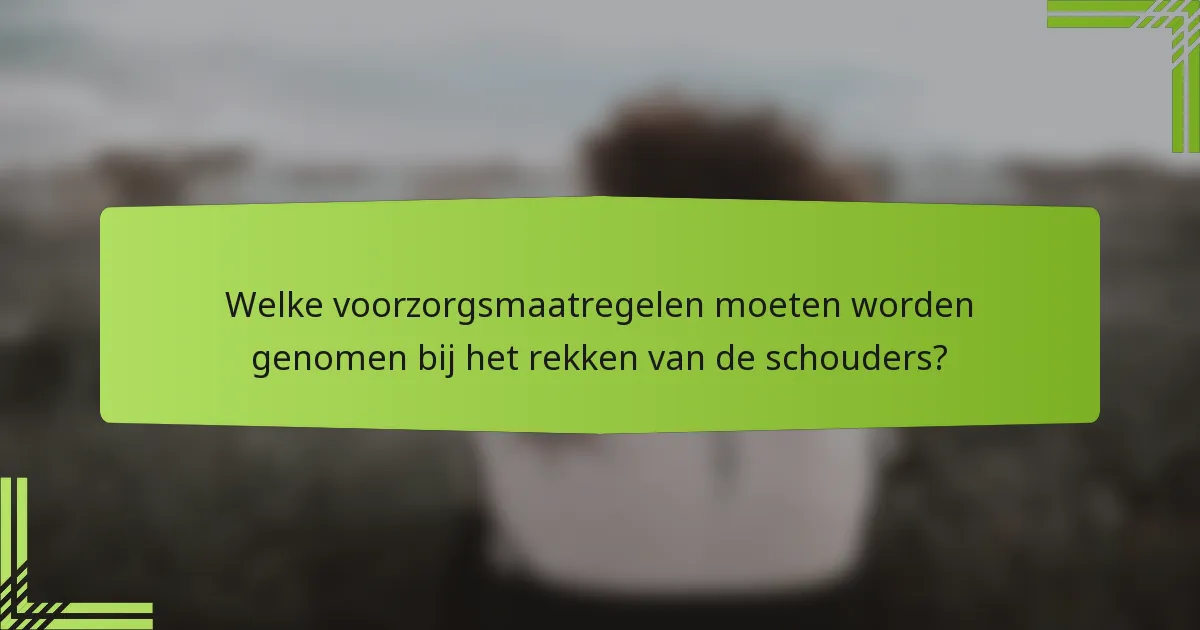 Welke voorzorgsmaatregelen moeten worden genomen bij het rekken van de schouders?